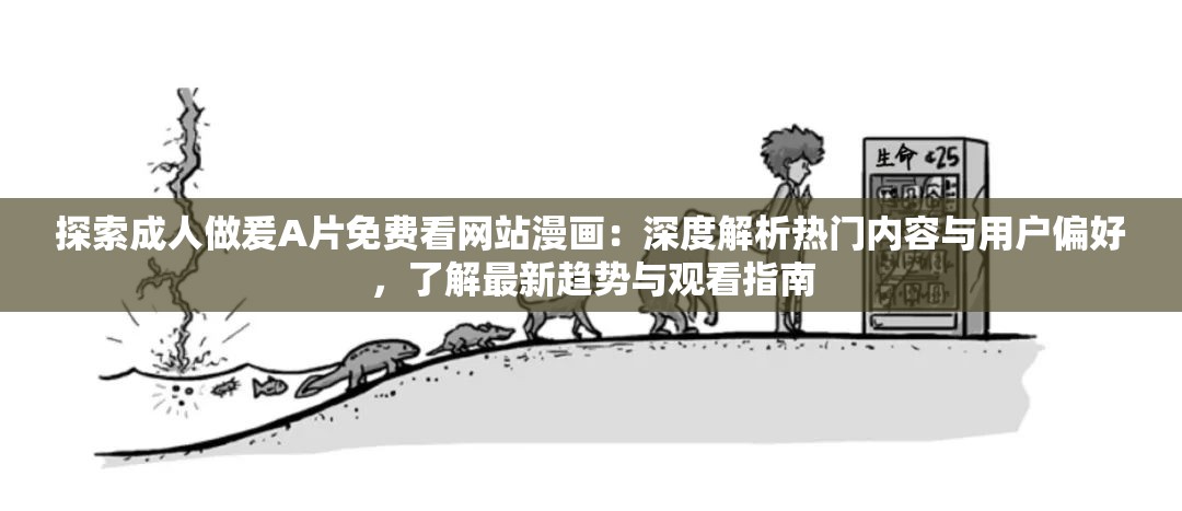 探索成人做爰A片免费看网站漫画：深度解析热门内容与用户偏好，了解最新趋势与观看指南