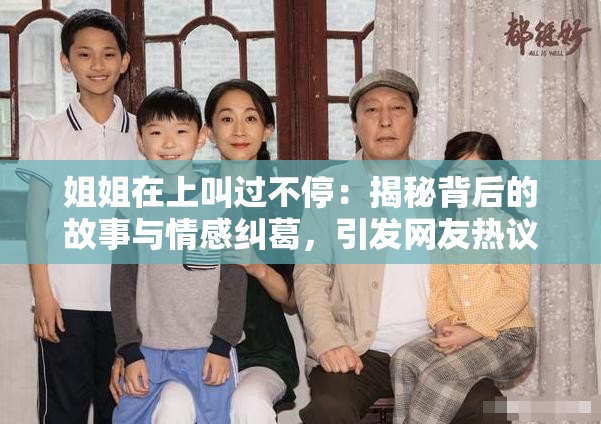 姐姐在上叫过不停：揭秘背后的故事与情感纠葛，引发网友热议与共鸣