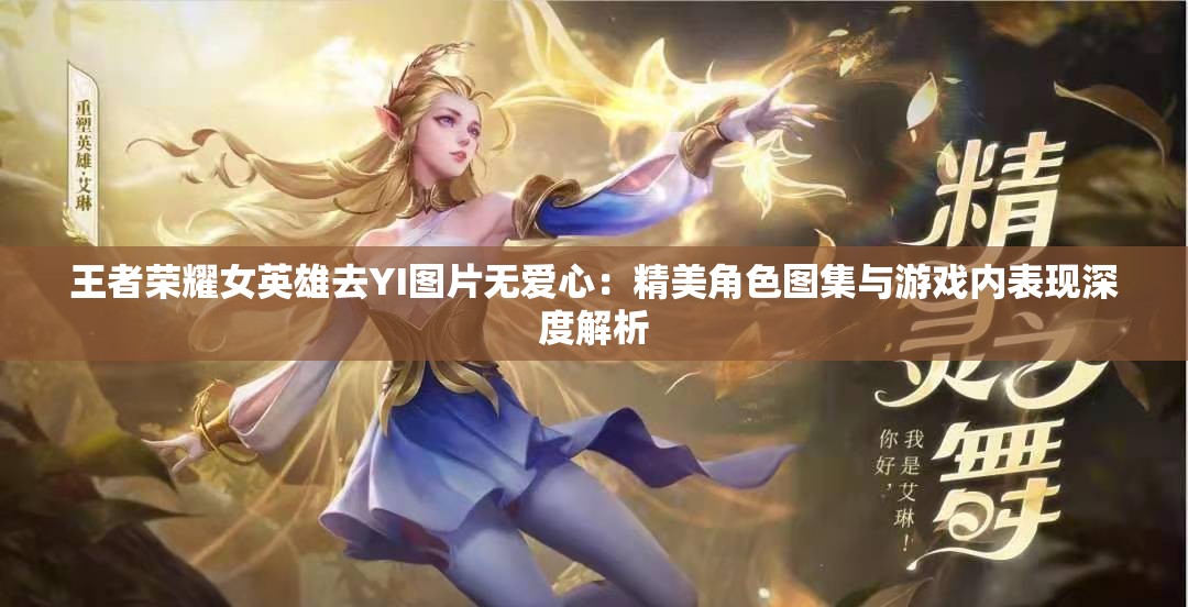 王者荣耀女英雄去YI图片无爱心：精美角色图集与游戏内表现深度解析