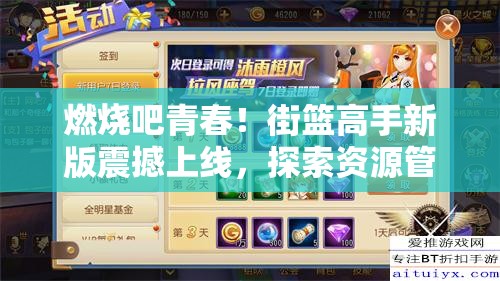 燃烧吧青春！街篮高手新版震撼上线，探索资源管理新艺术