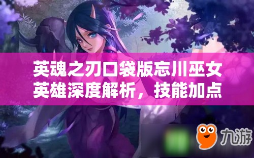 英魂之刃口袋版忘川巫女英雄深度解析，技能加点与出装技巧全面分享
