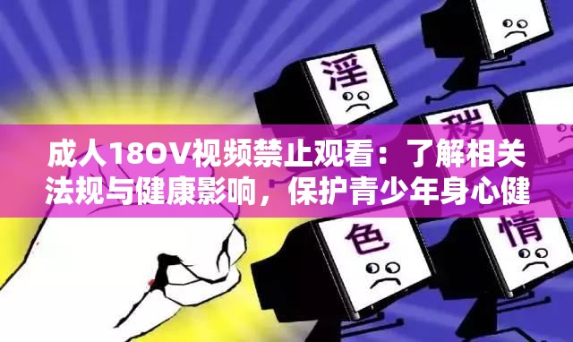 成人18OV视频禁止观看：了解相关法规与健康影响，保护青少年身心健康的重要性