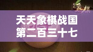 天天象棋战国第二百三十七关，全面解析过关取胜策略与技巧