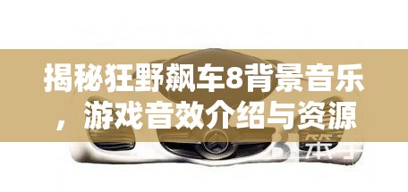 揭秘狂野飙车8背景音乐，游戏音效介绍与资源管理艺术深度剖析