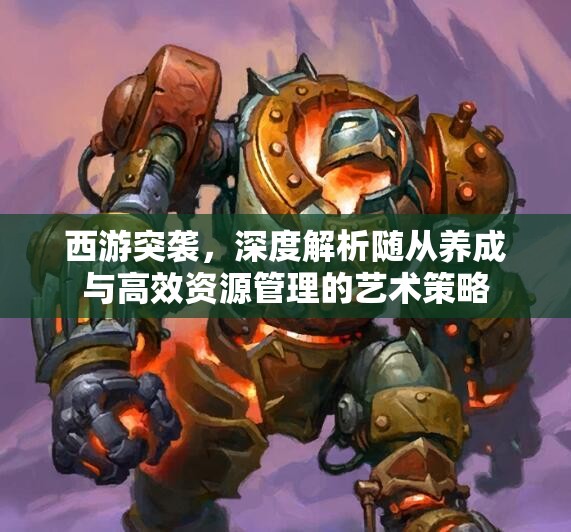 西游突袭，深度解析随从养成与高效资源管理的艺术策略