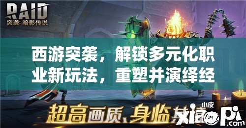 西游突袭，解锁多元化职业新玩法，重塑并演绎经典西游传奇故事