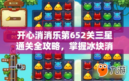 开心消消乐第652关三星通关全攻略，掌握冰块消除新技巧，轻松解锁全新游戏境界