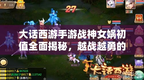 大话西游手游战神女娲初值全面揭秘，越战越勇的传奇之路