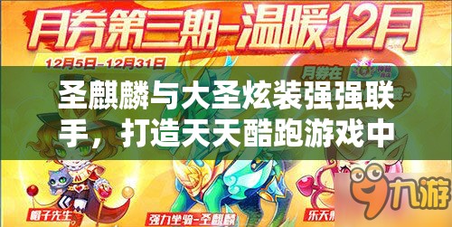 圣麒麟与大圣炫装强强联手，打造天天酷跑游戏中无可匹敌的得分王者组合