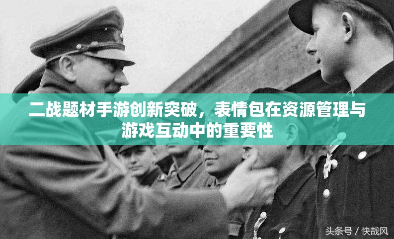 二战题材手游创新突破，表情包在资源管理与游戏互动中的重要性
