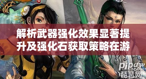 解析武器强化效果显著提升及强化石获取策略在游戏资源管理中的核心作用