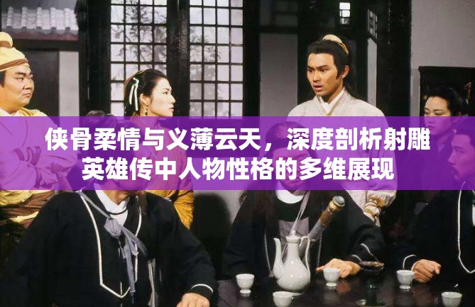 侠骨柔情与义薄云天，深度剖析射雕英雄传中人物性格的多维展现