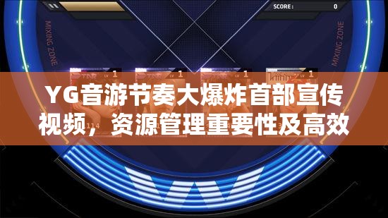 YG音游节奏大爆炸首部宣传视频，资源管理重要性及高效策略解析