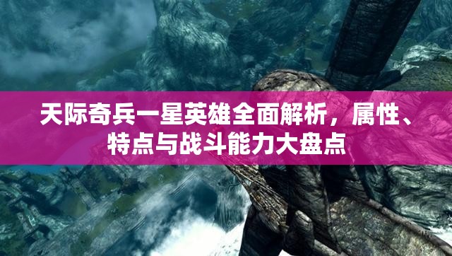 天际奇兵一星英雄全面解析，属性、特点与战斗能力大盘点