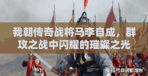 我朝传奇战将马李自成，群攻之战中闪耀的璀璨之光