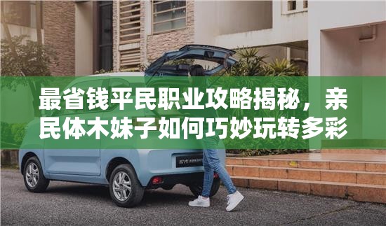 最省钱平民职业攻略揭秘，亲民体木妹子如何巧妙玩转多彩游戏世界