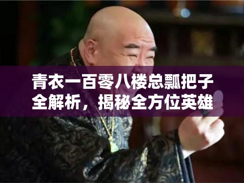 青衣一百零八楼总瓢把子全解析，揭秘全方位英雄霍休的传奇人生