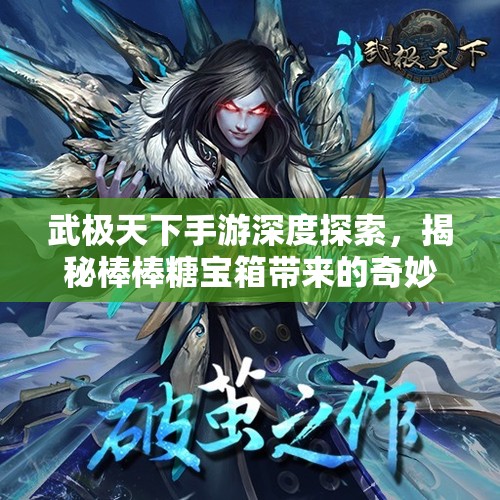 武极天下手游深度探索，揭秘棒棒糖宝箱带来的奇妙冒险之旅