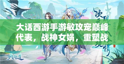 大话西游手游敏攻宠巅峰代表，战神女娲，重塑战斗格局之选