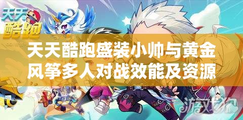 天天酷跑盛装小帅与黄金风筝多人对战效能及资源管理深度剖析