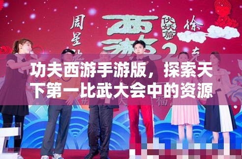 功夫西游手游版，探索天下第一比武大会中的资源管理艺术与策略