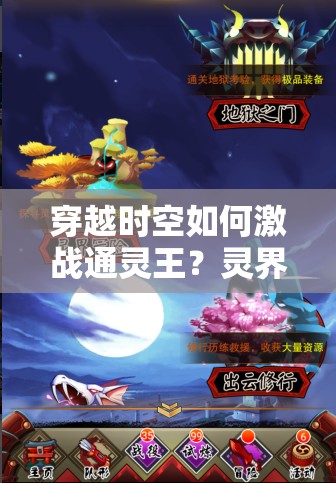 穿越时空如何激战通灵王？灵界冒险玩法全攻略揭秘！