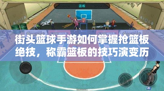 街头篮球手游如何掌握抢篮板绝技，称霸篮板的技巧演变历程揭秘？