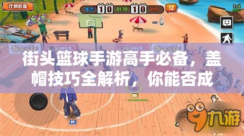 街头篮球手游高手必备，盖帽技巧全解析，你能否成为防守大师？
