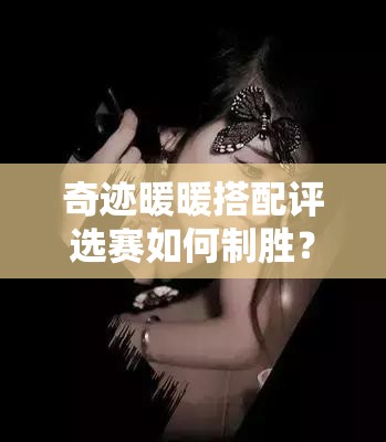 奇迹暖暖搭配评选赛如何制胜？落花时节又逢君推荐套装全攻略揭秘