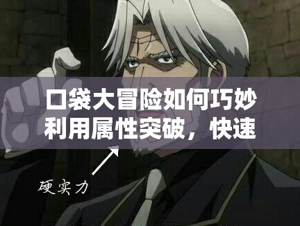 口袋大冒险如何巧妙利用属性突破，快速提升战力？揭秘实用攻略！
