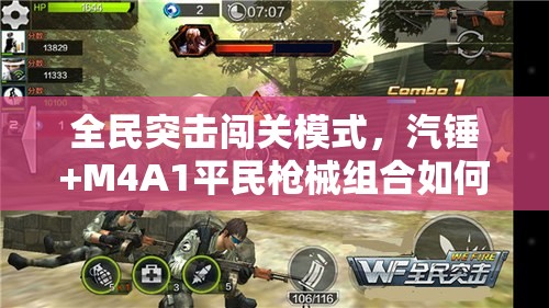 全民突击闯关模式，汽锤+M4A1平民枪械组合如何逆袭？演变史揭秘！
