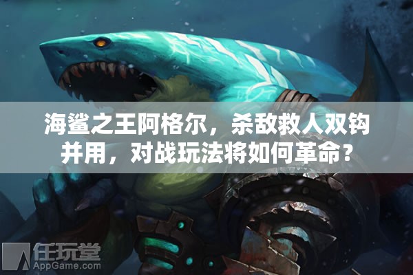 海鲨之王阿格尔，杀敌救人双钩并用，对战玩法将如何革命？
