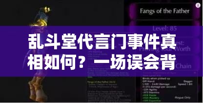 乱斗堂代言门事件真相如何？一场误会背后的深度剖析引关注