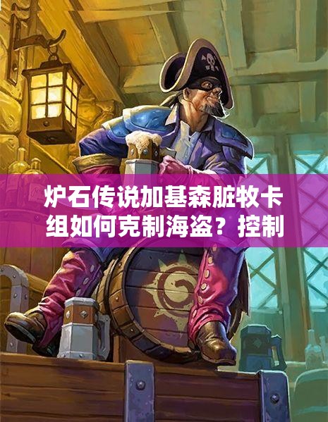 炉石传说加基森脏牧卡组如何克制海盗？控制牧深度解析揭秘！