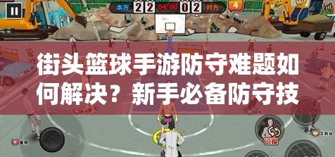 街头篮球手游防守难题如何解决？新手必备防守技巧全解析！