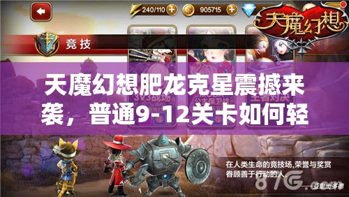 天魔幻想肥龙克星震撼来袭，普通9-12关卡如何轻松通关？