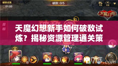 天魔幻想新手如何破敌试炼？揭秘资源管理通关策略的关键！