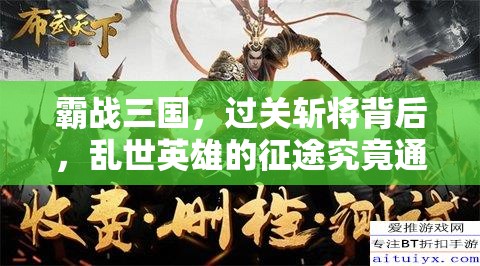 霸战三国，过关斩将背后，乱世英雄的征途究竟通向何方？