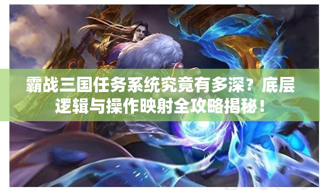 霸战三国任务系统究竟有多深？底层逻辑与操作映射全攻略揭秘！