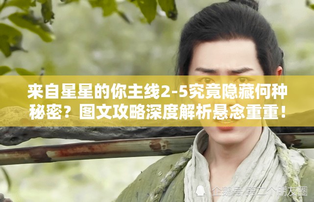 来自星星的你主线2-5究竟隐藏何种秘密？图文攻略深度解析悬念重重！