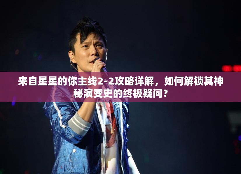 来自星星的你主线2-2攻略详解，如何解锁其神秘演变史的终极疑问？