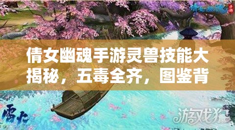 倩女幽魂手游灵兽技能大揭秘，五毒全齐，图鉴背后的资源管理悬念？