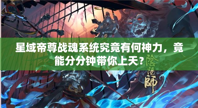 星域帝尊战魂系统究竟有何神力，竟能分分钟带你上天？