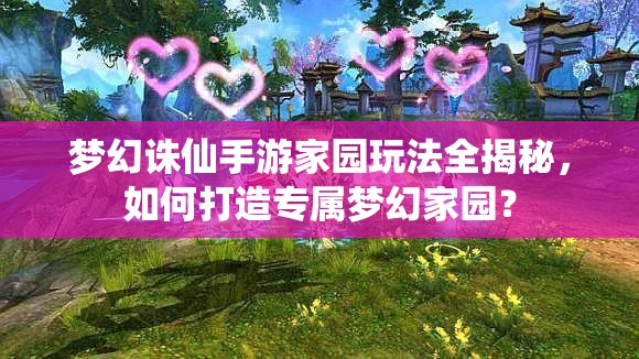 梦幻诛仙手游家园玩法全揭秘，如何打造专属梦幻家园？