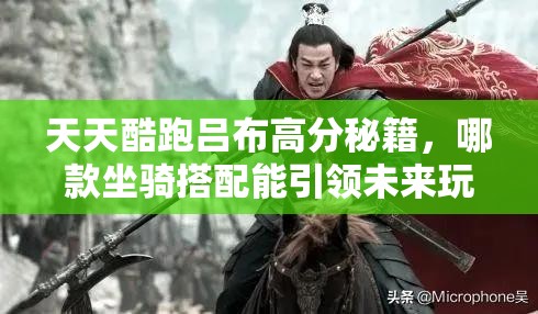 天天酷跑吕布高分秘籍，哪款坐骑搭配能引领未来玩法革命悬念揭晓？