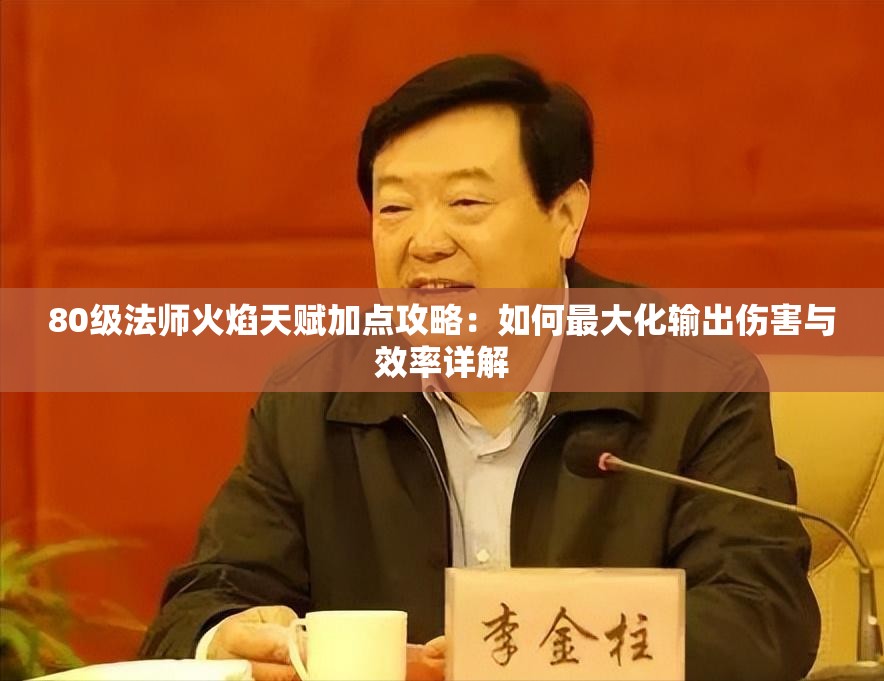 80级法师火焰天赋加点攻略：如何最大化输出伤害与效率详解