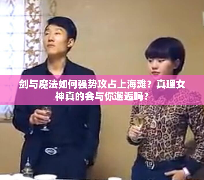 剑与魔法如何强势攻占上海滩？真理女神真的会与你邂逅吗？