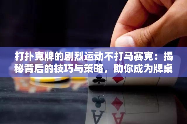 打扑克牌的剧烈运动不打马赛克：揭秘背后的技巧与策略，助你成为牌桌高手