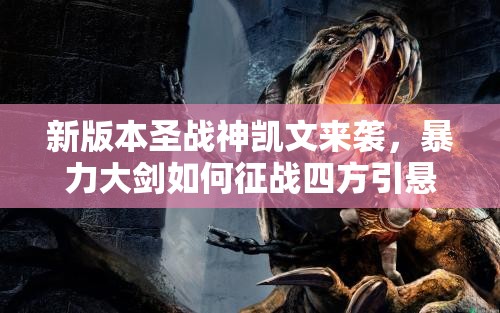 新版本圣战神凯文来袭，暴力大剑如何征战四方引悬念？