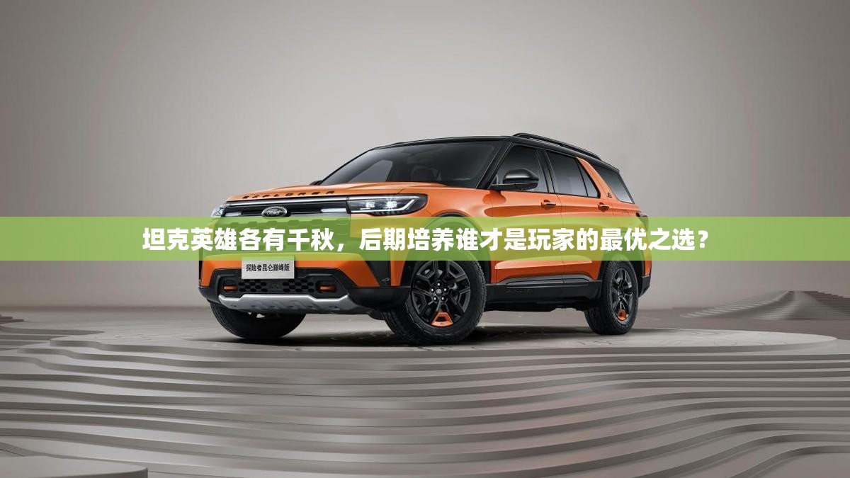 坦克英雄各有千秋，后期培养谁才是玩家的最优之选？